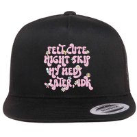 Felt Cute Might Skip My Meds Later I.D.K Flat Bill Trucker Hat