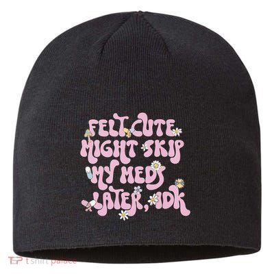 Felt Cute Might Skip My Meds Later I.D.K Sustainable Beanie