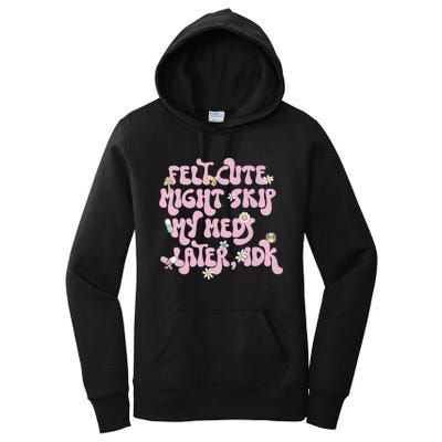 Felt Cute Might Skip My Meds Later I.D.K Women's Pullover Hoodie