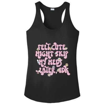 Felt Cute Might Skip My Meds Later I.D.K Ladies PosiCharge Competitor Racerback Tank