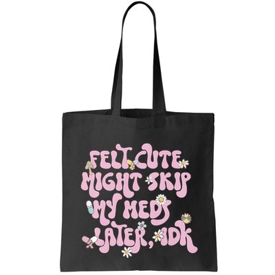 Felt Cute Might Skip My Meds Later I.D.K Bag