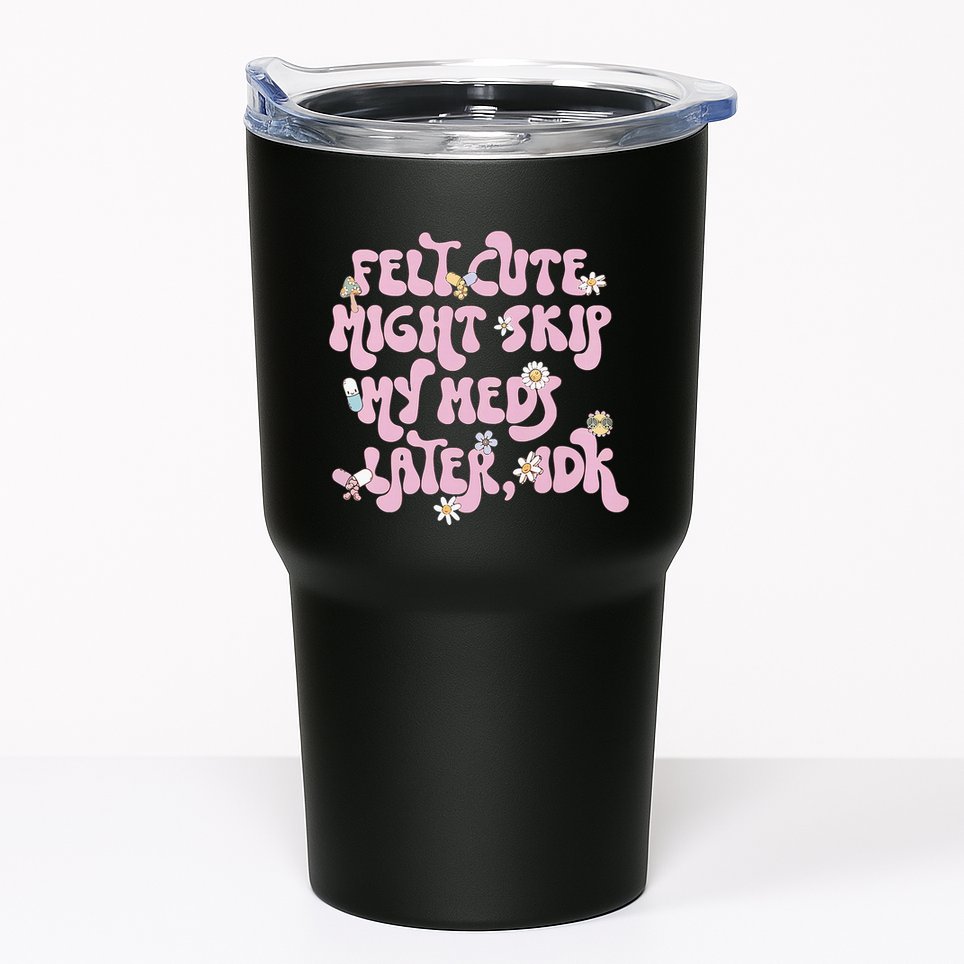 Felt Cute Might Skip My Meds Later I.D.K Tumbler