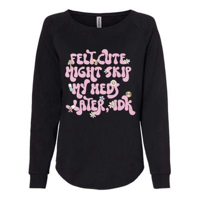 Felt Cute Might Skip My Meds Later I.D.K Womens California Wash Sweatshirt