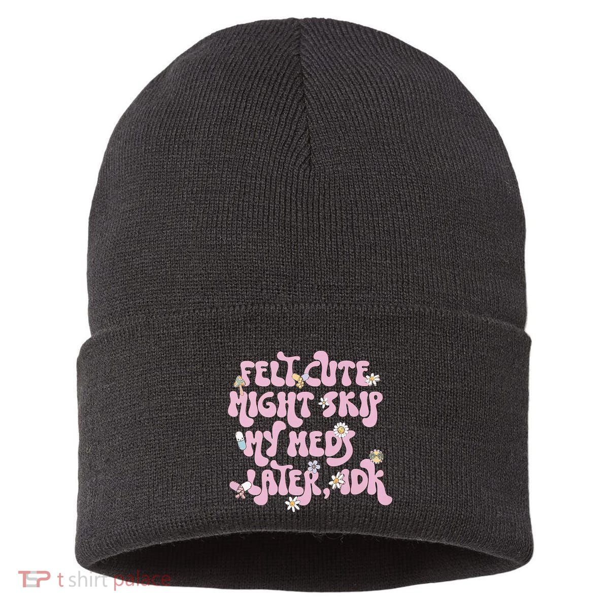 Felt Cute Might Skip My Meds Later I.D.K Sustainable Knit Beanie