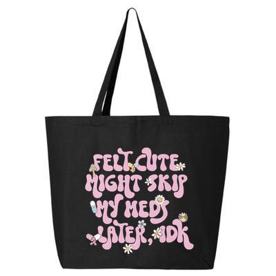 Felt Cute Might Skip My Meds Later I.D.K 25L Jumbo Tote