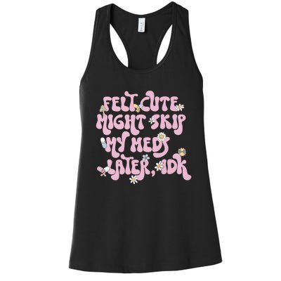 Felt Cute Might Skip My Meds Later I.D.K Women's Racerback Tank