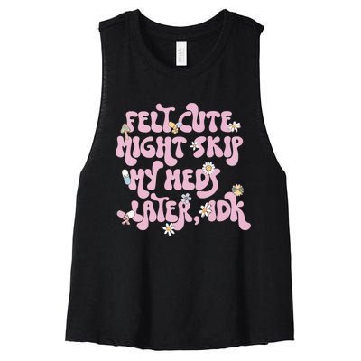 Felt Cute Might Skip My Meds Later I.D.K Women's Racerback Cropped Tank