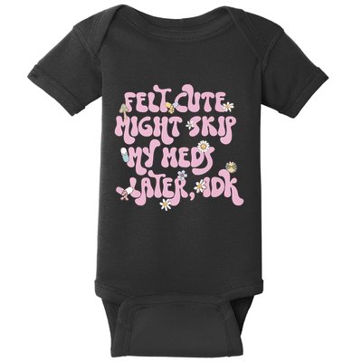 Felt Cute Might Skip My Meds Later I.D.K Baby Bodysuit