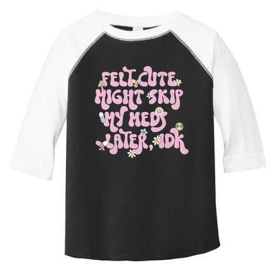 Felt Cute Might Skip My Meds Later I.D.K Toddler Fine Jersey T-Shirt