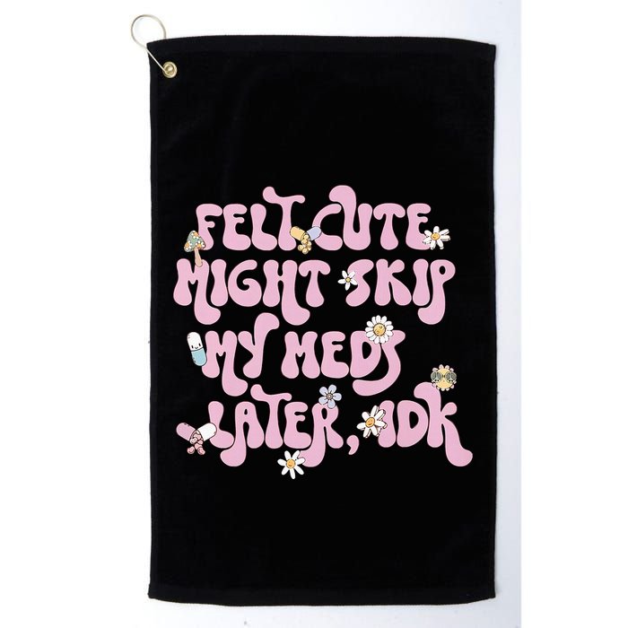 Felt Cute Might Skip My Meds Later I.D.K Golf Towel