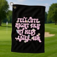 Felt Cute Might Skip My Meds Later I.D.K Golf Towel