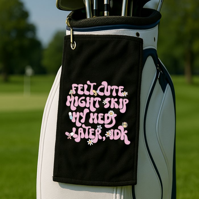 Felt Cute Might Skip My Meds Later I.D.K Golf Towel