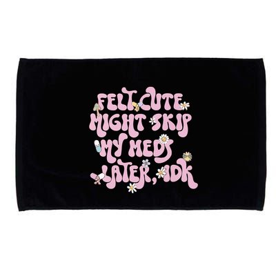 Felt Cute Might Skip My Meds Later I.D.K Microfiber Hand Towel
