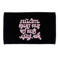 Felt Cute Might Skip My Meds Later I.D.K Microfiber Hand Towel