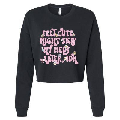 Felt Cute Might Skip My Meds Later I.D.K Cropped Pullover Crew