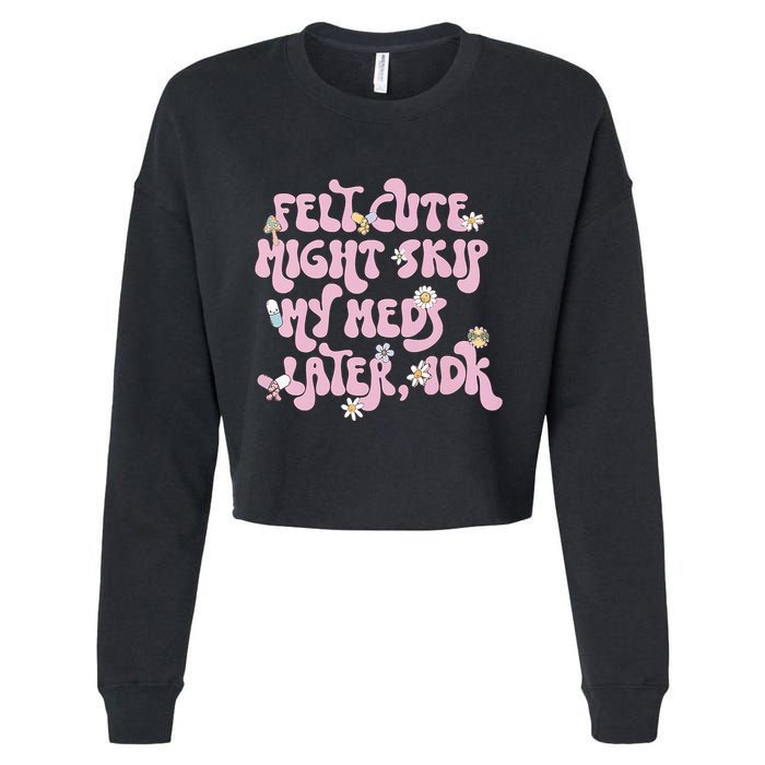 Felt Cute Might Skip My Meds Later I.D.K Cropped Pullover Crew