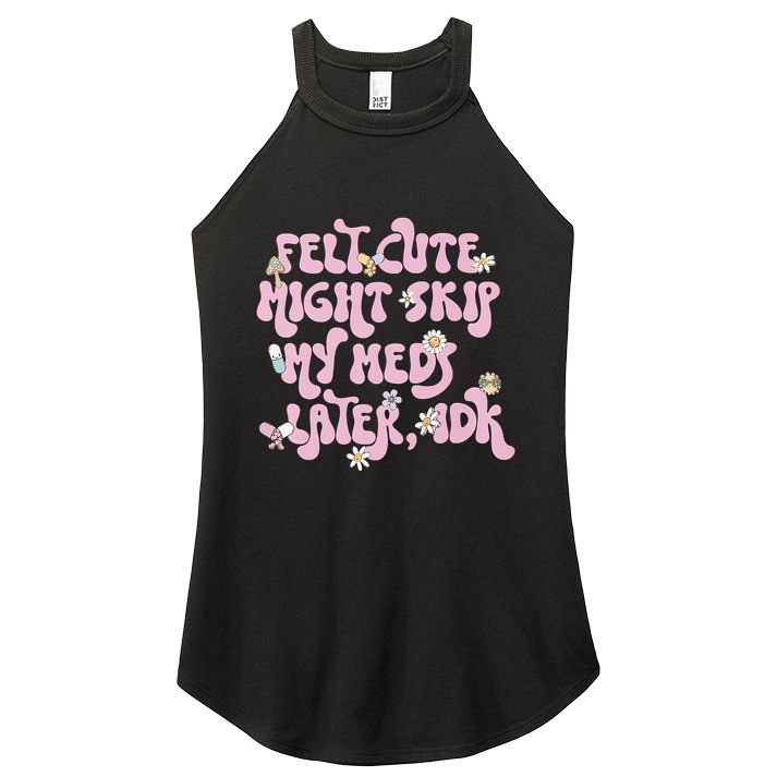 Felt Cute Might Skip My Meds Later I.D.K Women's Perfect Tri Rocker Tank