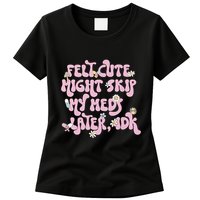 Felt Cute Might Skip My Meds Later I.D.K Womens T-Shirt