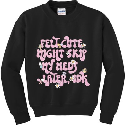 Felt Cute Might Skip My Meds Later I.D.K Kids Sweatshirt