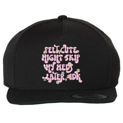 Felt Cute Might Skip My Meds Later I.D.K Wool Snapback Cap
