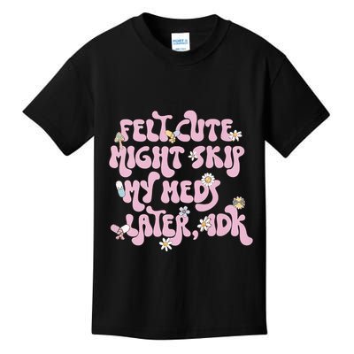 Felt Cute Might Skip My Meds Later I.D.K Kids T-Shirt