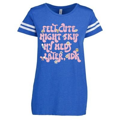 Felt Cute Might Skip My Meds Later I.D.K Enza Ladies Jersey Football T-Shirt