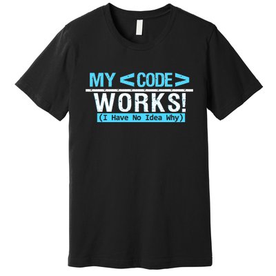 Funny Coder My Code Works I Have No Idea Why Premium T-Shirt