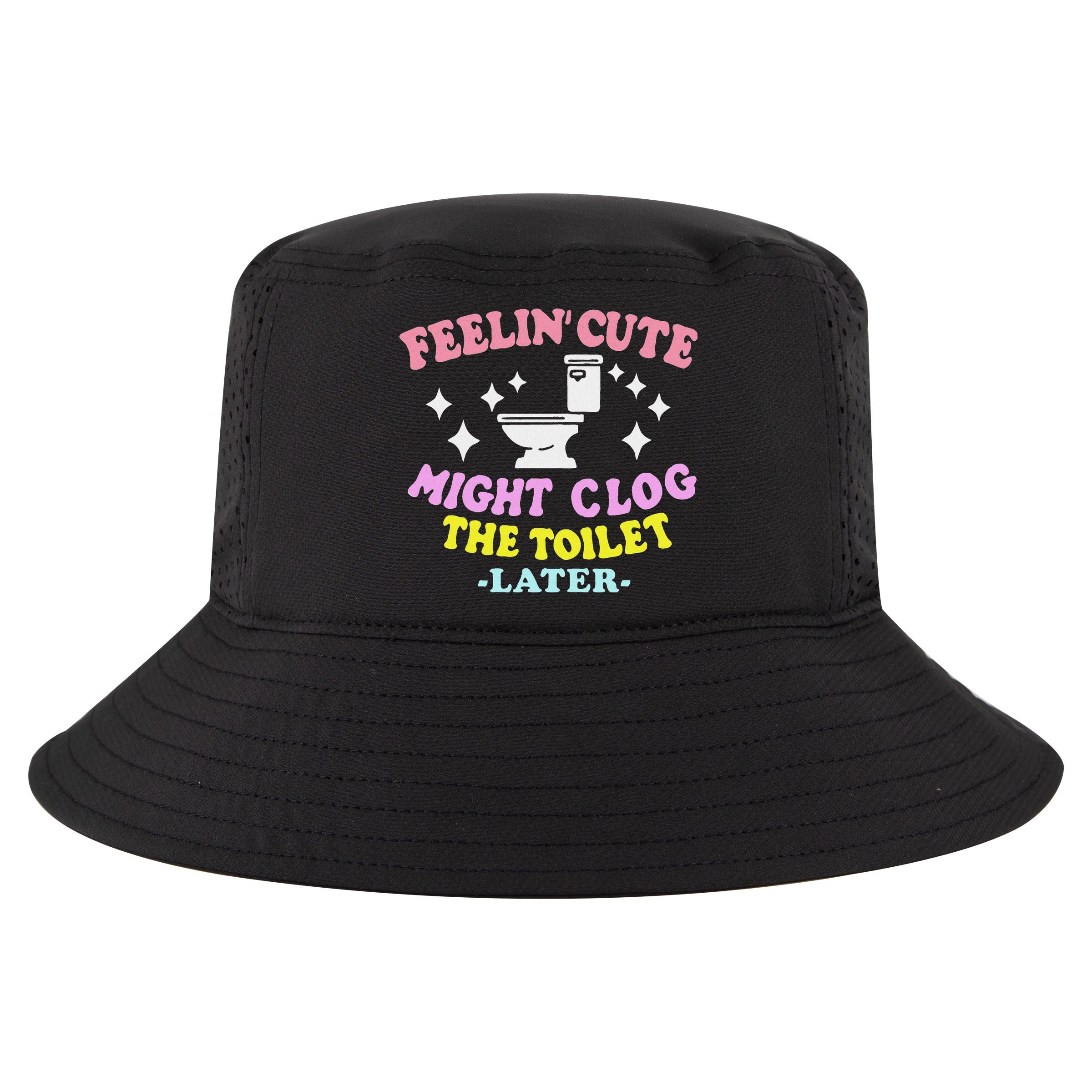 Feelin Cute Might Clog The Toilet Later Funny Saying Cool Comfort Performance Bucket Hat