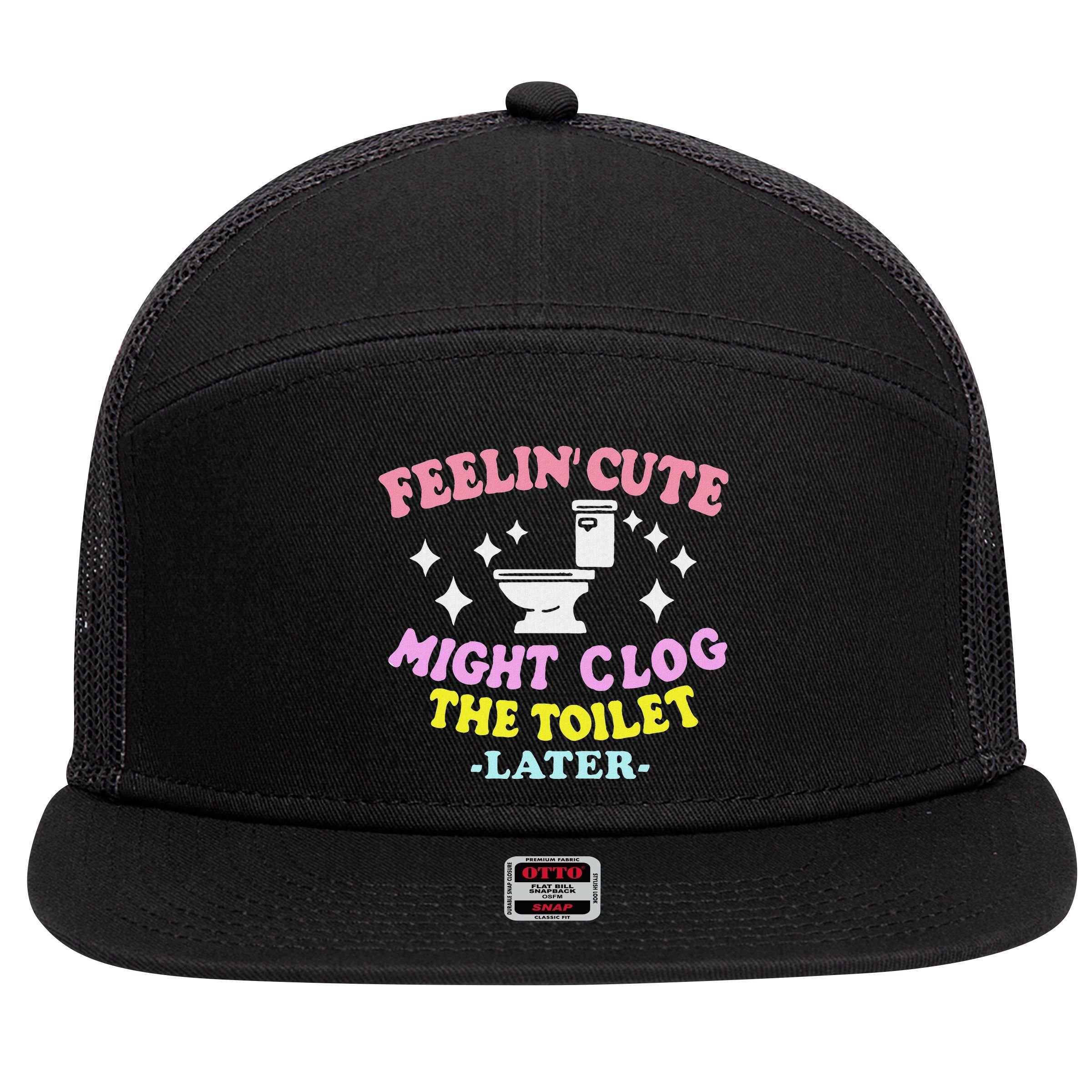 Feelin Cute Might Clog The Toilet Later Funny Saying 7 Panel Mesh Trucker Snapback Hat
