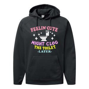 Feelin Cute Might Clog The Toilet Later Funny Saying Performance Fleece Hoodie