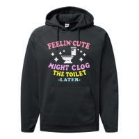 Feelin Cute Might Clog The Toilet Later Funny Saying Performance Fleece Hoodie