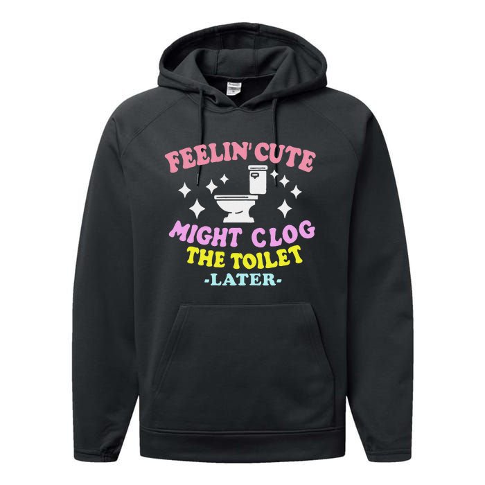 Feelin Cute Might Clog The Toilet Later Funny Saying Performance Fleece Hoodie