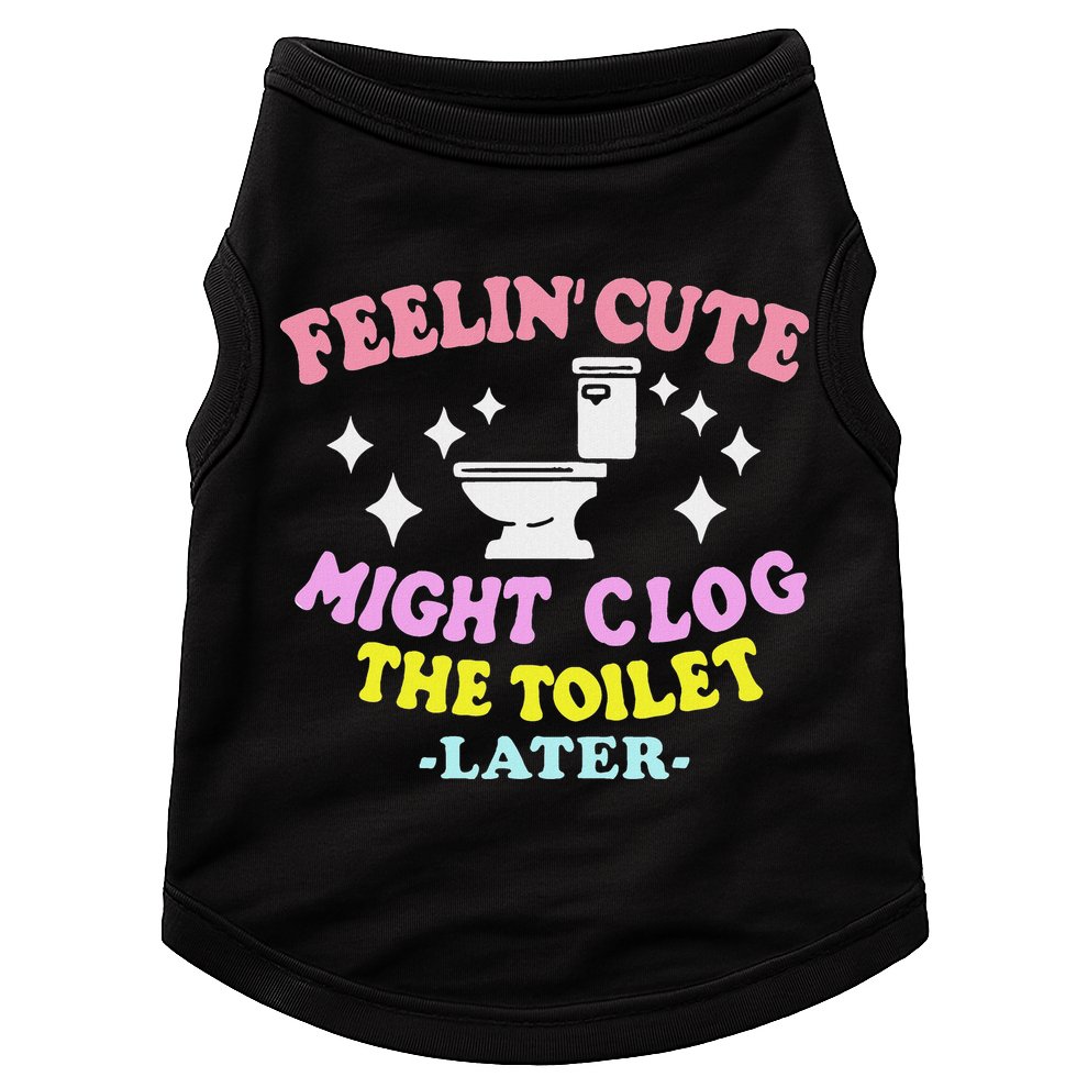 Feelin Cute Might Clog The Toilet Later Funny Saying Doggie Tank