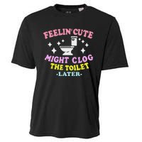 Feelin Cute Might Clog The Toilet Later Funny Saying Cooling Performance Crew T-Shirt