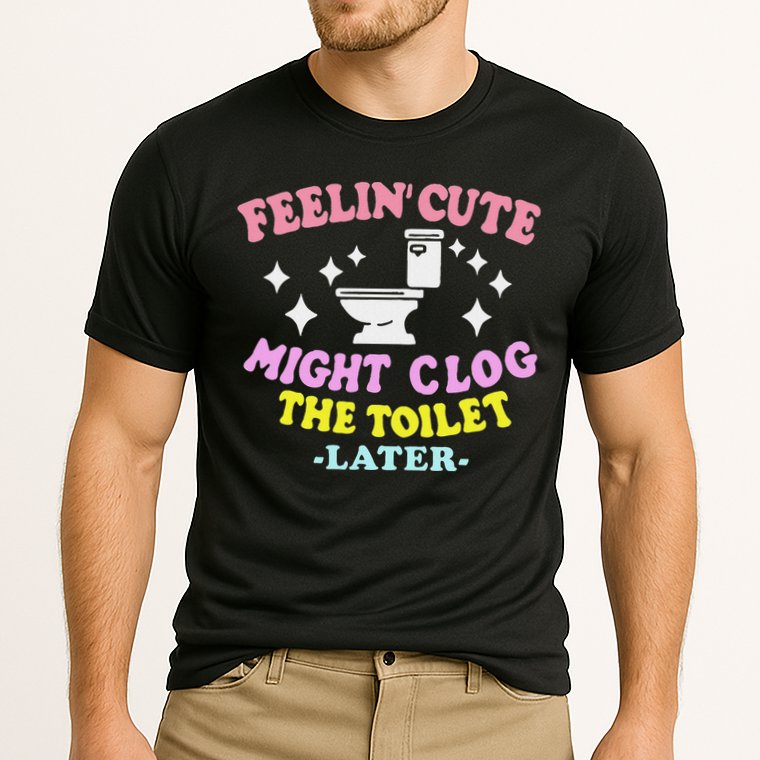 Feelin Cute Might Clog The Toilet Later Funny Saying Cooling Performance Crew T-Shirt