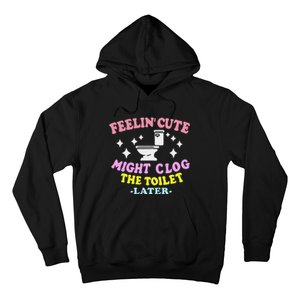 Feelin Cute Might Clog The Toilet Later Funny Saying Hoodie