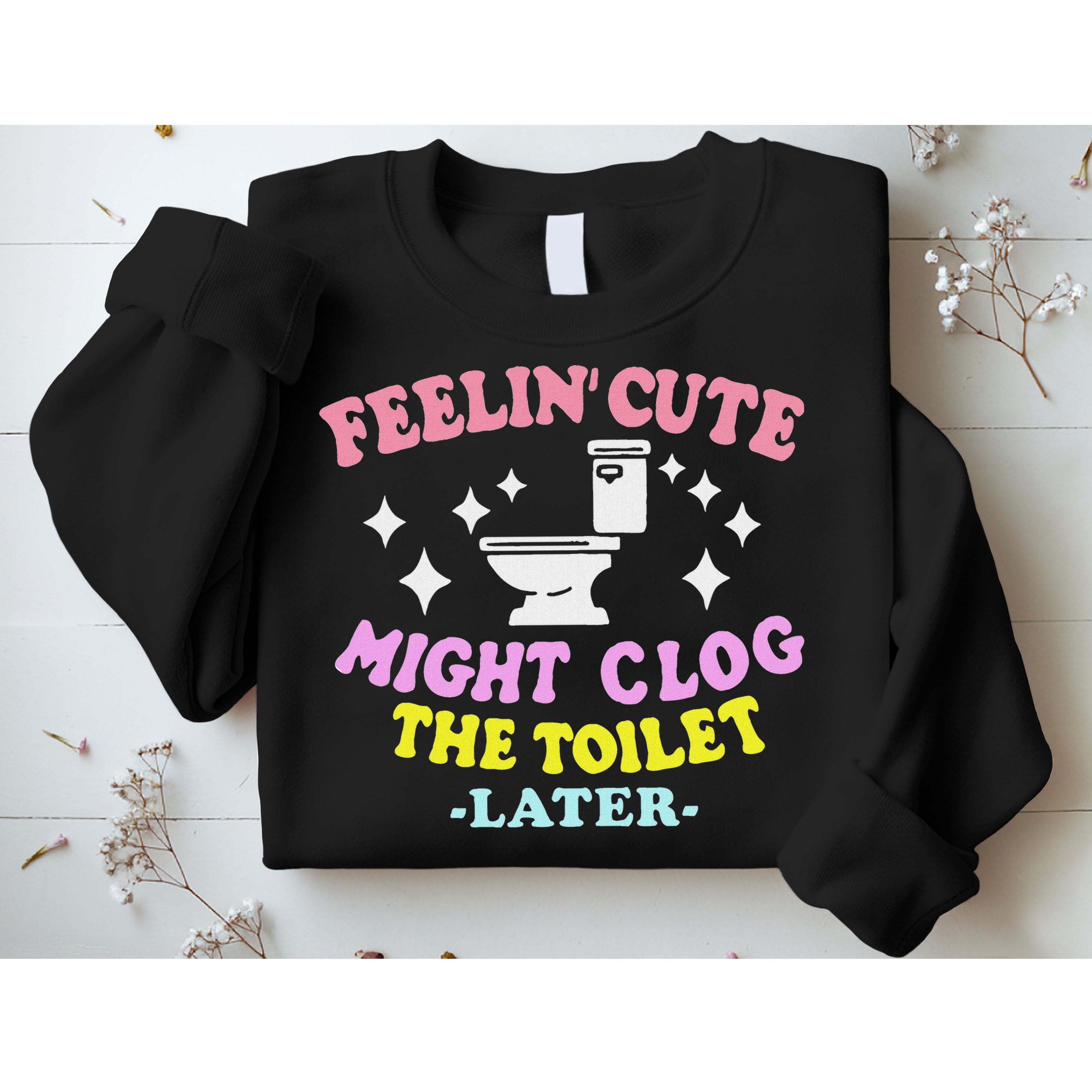 Feelin Cute Might Clog The Toilet Later Funny Saying Sweatshirt