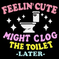 Feelin Cute Might Clog The Toilet Later Funny Saying Button