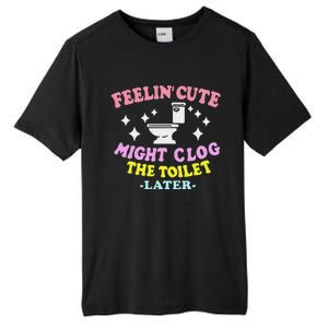 Feelin Cute Might Clog The Toilet Later Funny Saying Tall Fusion ChromaSoft Performance T-Shirt