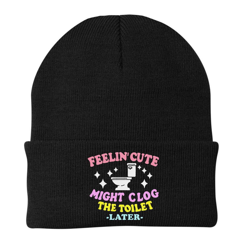 Feelin Cute Might Clog The Toilet Later Funny Saying Beanie