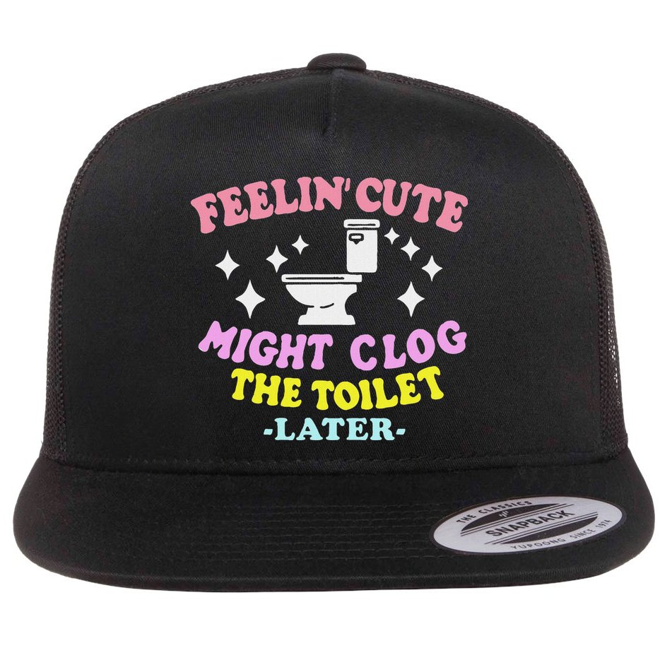 Feelin Cute Might Clog The Toilet Later Funny Saying Flat Bill Trucker Hat