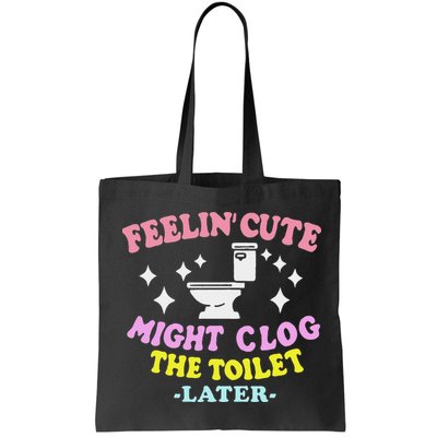 Feelin Cute Might Clog The Toilet Later Funny Saying Bag
