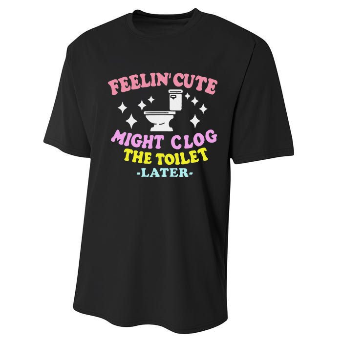 Feelin Cute Might Clog The Toilet Later Funny Saying Performance Sprint T-Shirt