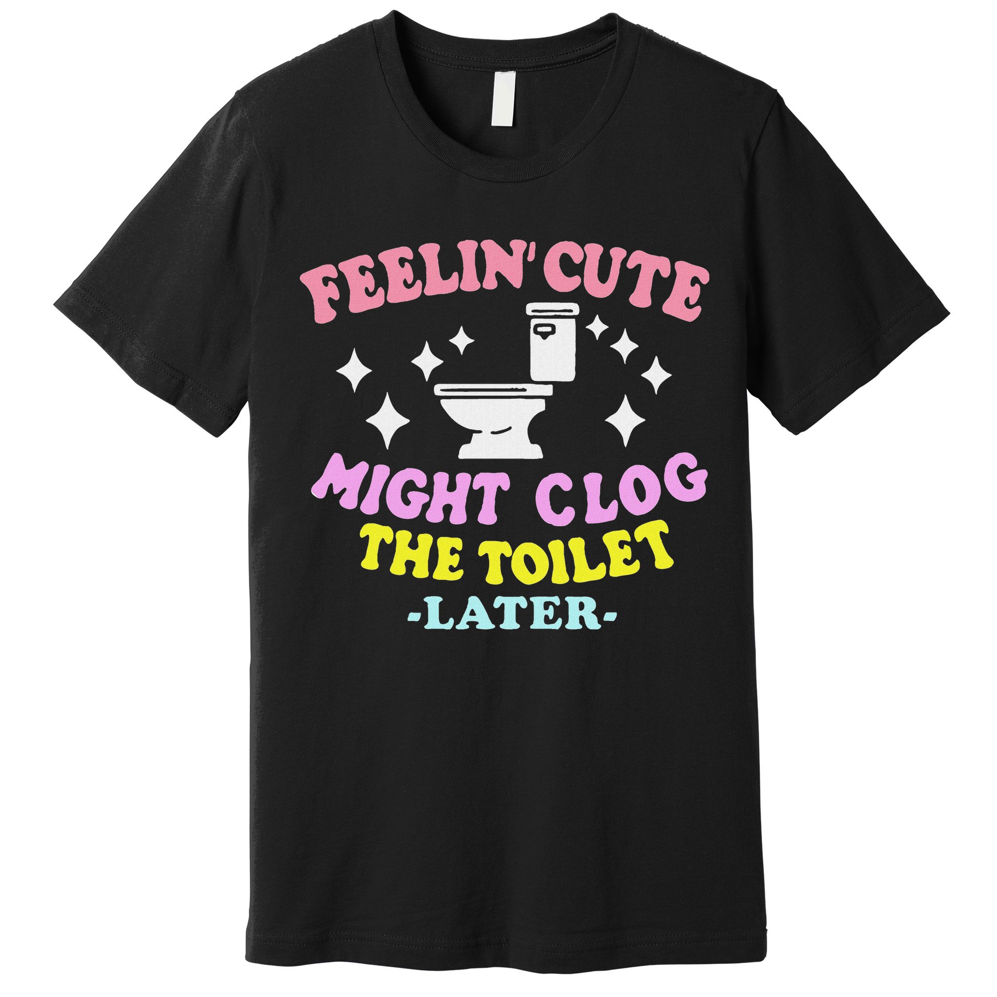 Feelin Cute Might Clog The Toilet Later Funny Saying Premium T-Shirt