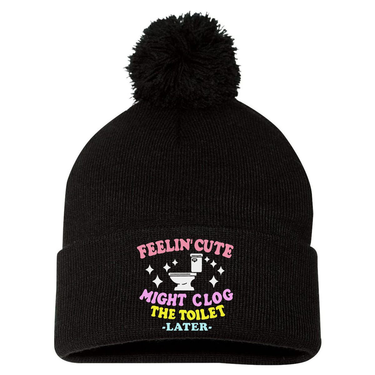 Feelin Cute Might Clog The Toilet Later Funny Saying Pom Pom 12in Knit Beanie