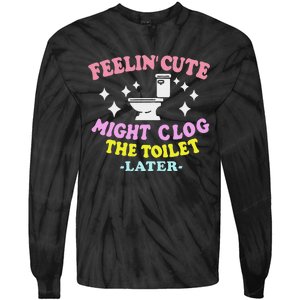 Feelin Cute Might Clog The Toilet Later Funny Saying Tie-Dye Long Sleeve Shirt