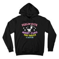 Feelin Cute Might Clog The Toilet Later Funny Saying Tall Hoodie