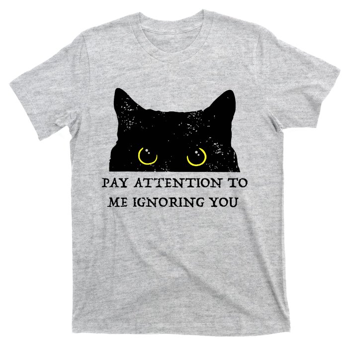 Funny Cat Pay Attention To Me Ignoring You Sarcastic Cat Mom T-Shirt