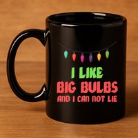 Funny Christmas Pun I Like Big Bulbs And I Can Not Lie Great Gift 11oz C Handle Ceramic Mug