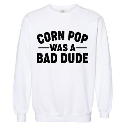 Funny Corn Pop Was A Bad Dude Garment-Dyed Sweatshirt